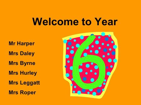 Welcome to Year Mr Harper Mrs Daley Mrs Byrne Mrs Hurley Mrs Leggatt Mrs Roper.