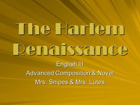 The Harlem Renaissance English III Advanced Composition & Novel Mrs. Snipes & Mrs. Lutes.