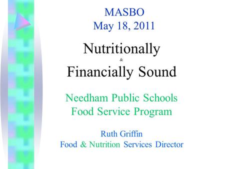 MASBO May 18, 2011 Nutritionally & Financially Sound Needham Public Schools Food Service Program Ruth Griffin Food & Nutrition Services Director.