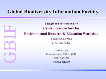 Global Biodiversity Information Facility Background Presentation for Cyberinfrastructure for Environmental Research & Education Workshop Boulder, Colorado.