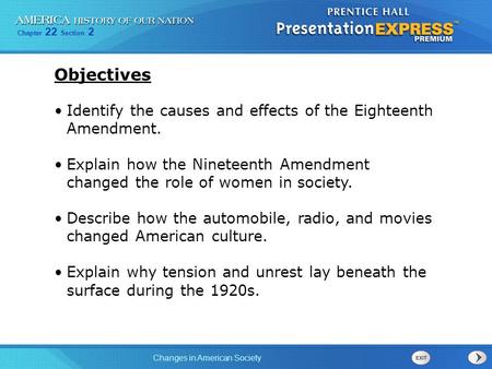 Objectives Identify the causes and effects of the Eighteenth Amendment. Explain how the Nineteenth Amendment changed the role of women in society. Describe.