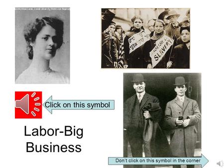 Labor-Big Business Click on this symbol Don’t click on this symbol in the corner.
