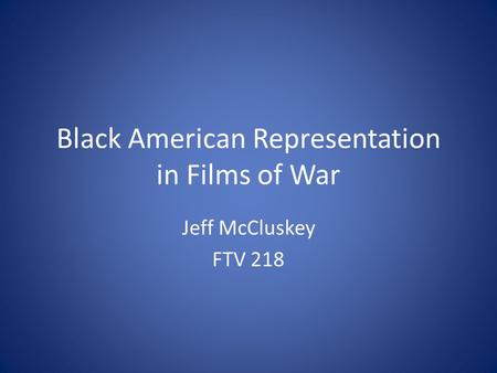 Black American Representation in Films of War Jeff McCluskey FTV 218.