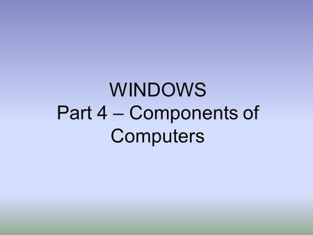WINDOWS Part 4 – Components of Computers. A World of Computers Computer Literacy –Knowledge and understanding of computers and their uses –Computers are.