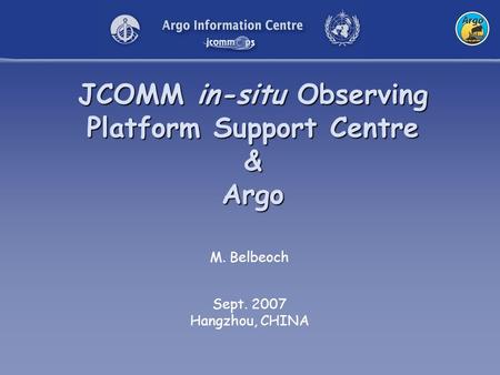 JCOMM in-situ Observing Platform Support Centre & Argo M. Belbeoch Sept. 2007 Hangzhou, CHINA.