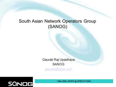 1 Mar 2006, APRICOT 2006 South Asian Network Operators Group (SANOG) Gaurab Raj Upadhaya SANOG