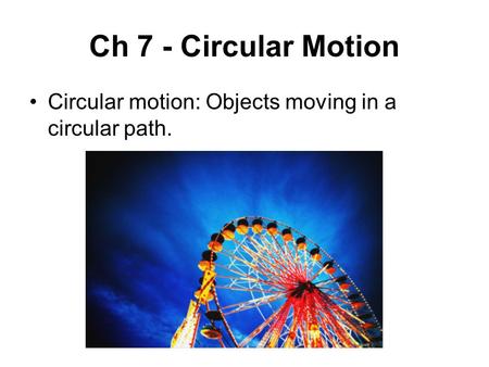 Ch 7 - Circular Motion Circular motion: Objects moving in a circular path.