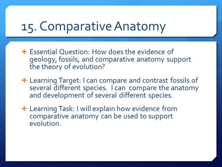 15. Comparative Anatomy Essential Question: How does the evidence of geology, fossils, and comparative anatomy support the theory of evolution? Learning.