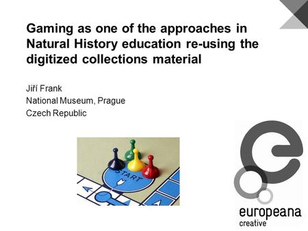 Gaming as one of the approaches in Natural History education re-using the digitized collections material Jiří Frank National Museum, Prague Czech Republic.