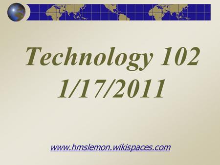 Technology 102 1/17/2011 www.hmslemon.wikispaces.com.