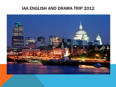 IAA ENGLISH AND DRAMA TRIP 2012. WHY A THEATRE TRIP? Numerous long-term studies also suggest that children who view fine arts and theatre do better in.