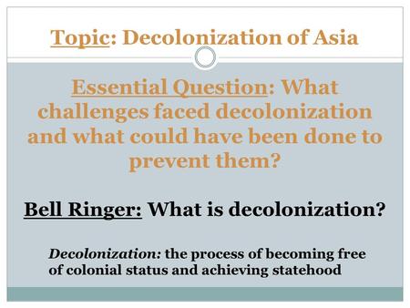 Topic: Decolonization of Asia Essential Question: What challenges faced decolonization and what could have been done to prevent them? Bell Ringer: What.