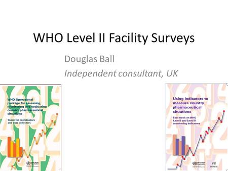 WHO Level II Facility Surveys Douglas Ball Independent consultant, UK.