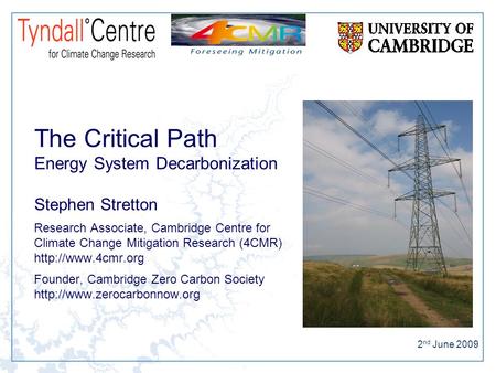 The Critical Path Energy System Decarbonization Stephen Stretton Research Associate, Cambridge Centre for Climate Change Mitigation Research (4CMR)