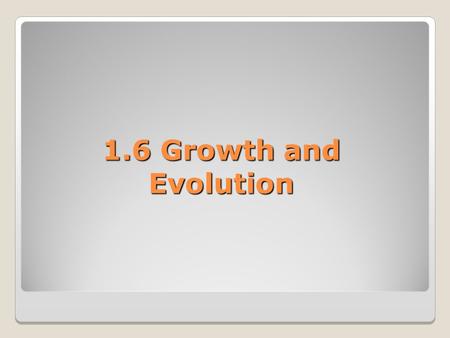 1.6 Growth and Evolution.