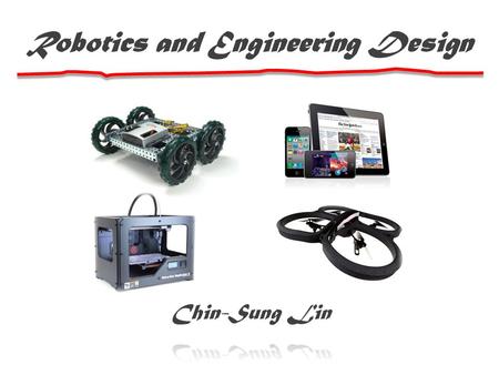 Robotics and Engineering Design. Basic Info of Mr. Lin Name: Chin-Sung Lin Academic Background: BSEE, MSEE, MST Working Experience: Research, Hardware.