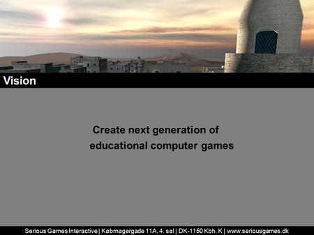 Serious Games Interactive | Købmagergade 11A, 4. sal | DK-1150 Kbh. K | www.seriousgames.dk Create next generation of educational computer games Vision.