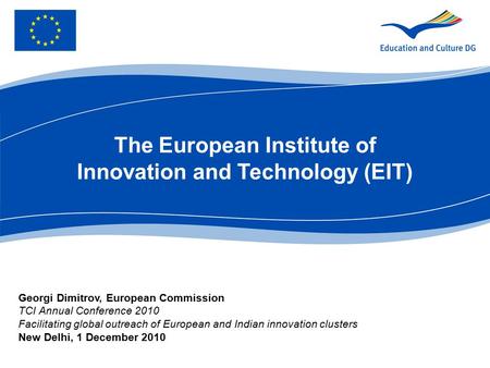 The European Institute of Innovation and Technology (EIT) Georgi Dimitrov, European Commission TCI Annual Conference 2010 Facilitating global outreach.