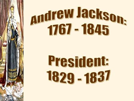 Andrew Jackson: 1767 - 1845 President: 1829 - 1837.