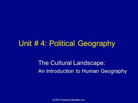 © 2011 Pearson Education, Inc. Unit # 4: Political Geography The Cultural Landscape: An Introduction to Human Geography.