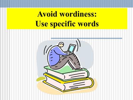Avoid wordiness: Use specific words. Concise writing expresses ideas without unnecessary wordiness. Wordiness not only increases the length of your work.