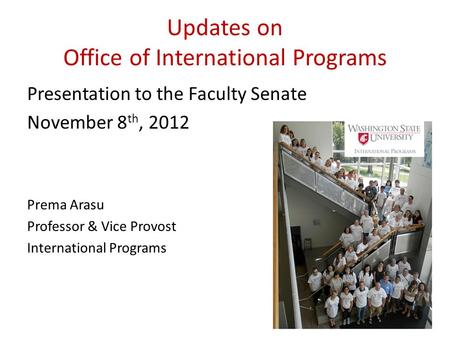 Updates on Office of International Programs Presentation to the Faculty Senate November 8 th, 2012 Prema Arasu Professor & Vice Provost International Programs.