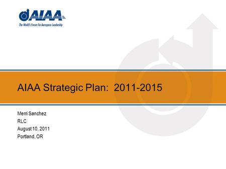 AIAA Strategic Plan: 2011-2015 Merri Sanchez RLC August 10, 2011 Portland, OR.