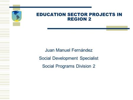 EDUCATION SECTOR PROJECTS IN REGION 2 Juan Manuel Fernández Social Development Specialist Social Programs Division 2.
