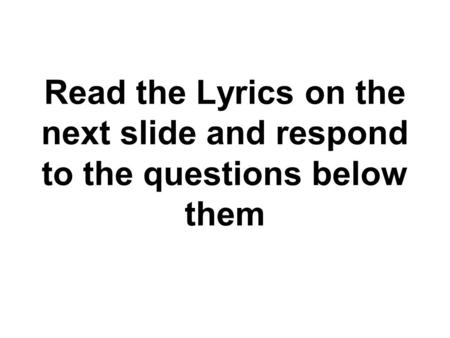 Read the Lyrics on the next slide and respond to the questions below them.
