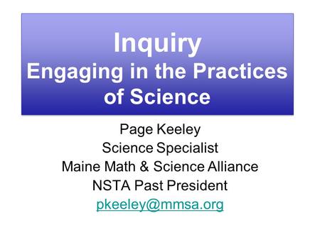 Inquiry Engaging in the Practices of Science Page Keeley Science Specialist Maine Math & Science Alliance NSTA Past President