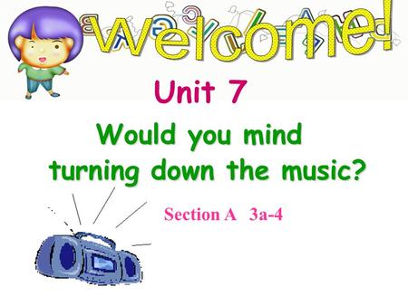 Section A 3a-4 Would you mind Would you mind turning down the music? Unit 7.