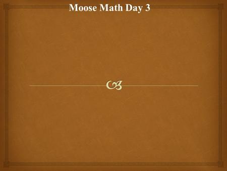Moose Math Day 3.