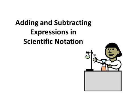 Adding and Subtracting Expressions in Scientific Notation.