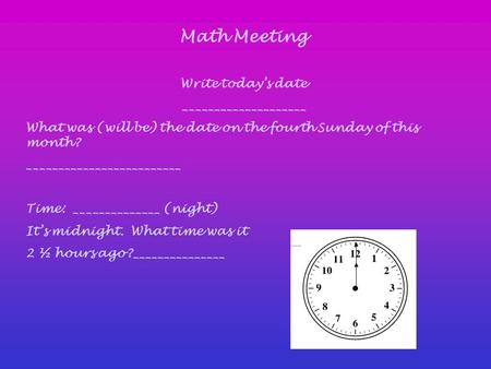 Math Meeting Write today’s date ____________________ What was (will be) the date on the fourth Sunday of this month? _________________________ Time: ______________.