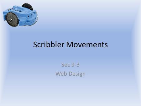 Scribbler Movements Sec 9-3 Web Design. Objectives The student will: Understand the basic movement commands for the Scribbler Know how to create and execute.