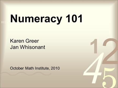 Numeracy 101 Karen Greer Jan Whisonant October Math Institute, 2010.