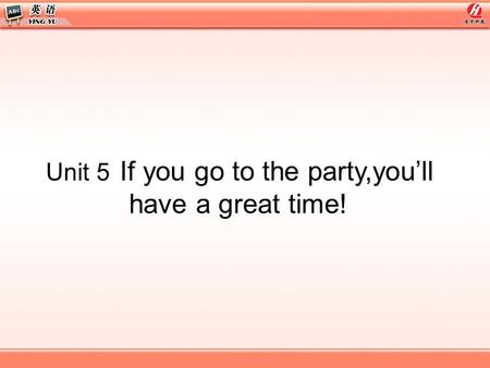 Unit 5 If you go to the party,you’ll have a great time!