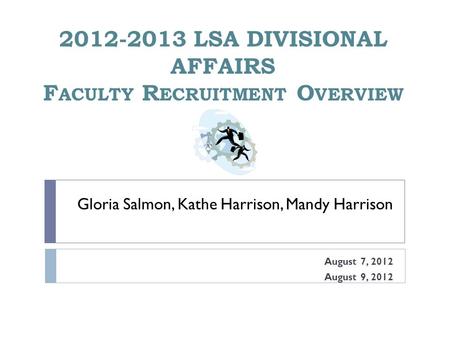 Gloria Salmon, Kathe Harrison, Mandy Harrison August 7, 2012 August 9, 2012 2012-2013 LSA DIVISIONAL AFFAIRS F ACULTY R ECRUITMENT O VERVIEW.