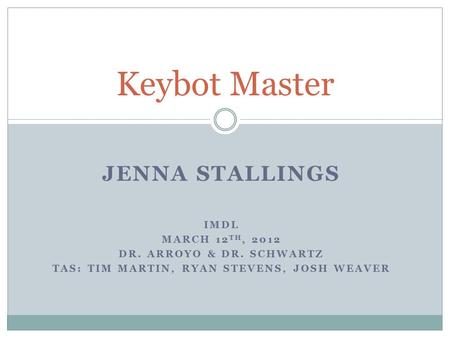 JENNA STALLINGS IMDL MARCH 12 TH, 2012 DR. ARROYO & DR. SCHWARTZ TAS: TIM MARTIN, RYAN STEVENS, JOSH WEAVER Keybot Master.