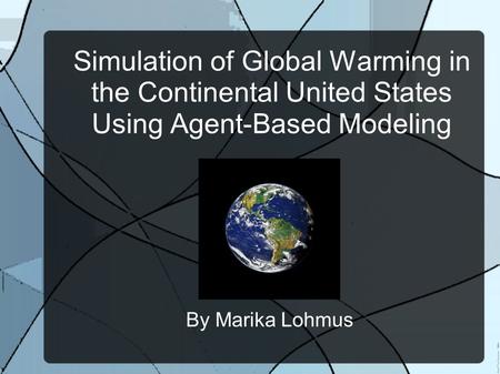 Simulation of Global Warming in the Continental United States Using Agent-Based Modeling By Marika Lohmus.