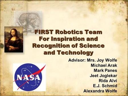 FIRST Robotics Team For Inspiration and Recognition of Science and Technology Advisor: Mrs. Joy Wolfe Michael Arak Mark Panes Jeet Joglekar Rida Alvi E.J.