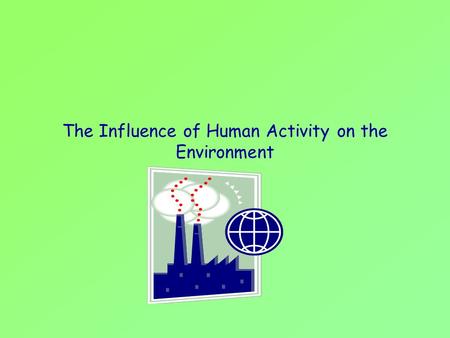 The Influence of Human Activity on the Environment.