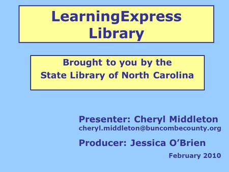 LearningExpress Library Brought to you by the State Library of North Carolina Presenter: Cheryl Middleton Producer: