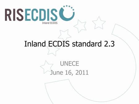 Inland ECDIS standard 2.3 UNECE June 16, 2011. Content ienc.openecdis.org2www.ris.eu Inland ECDIS expert group and Inland ENC Harmonization Group (IEHG)