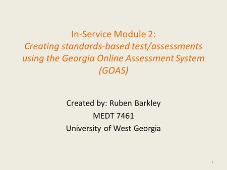 In-Service Module 2: Creating standards-based test/assessments using the Georgia Online Assessment System (GOAS) Created by: Ruben Barkley MEDT 7461 University.