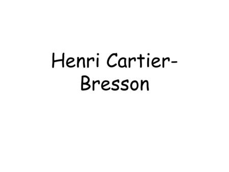 Henri Cartier- Bresson. BIO Born – 1908, Died – 2004 French Street Photographer “Father of Modern Photojournalism” Became very inspired by the work of.