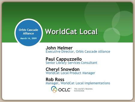 John Helmer Executive Director, Orbis Cascade Alliance Paul Cappuzzello Senior Library Services Consultant Cheryl Snowdon WorldCat Local Product Manager.