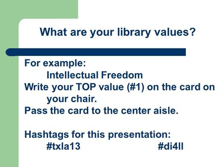 What are your library values? For example: Intellectual Freedom Write your TOP value (#1) on the card on your chair. Pass the card to the center aisle.
