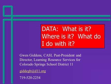 DATA: What is it? Where is it? What do I do with it? Gwen Giddens, CASL Past-President and Director, Learning Resource Services for Colorado Springs School.