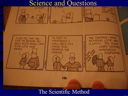 Science and Questions The Scientific Method. What do you mean by “science”? Science is the process of gathering knowledge about the natural world. –which.
